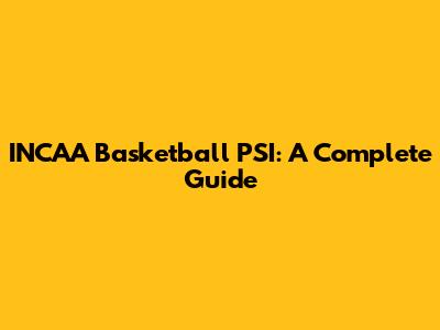 INCAA Basketball PSI: A Complete Guide