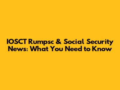 IOSCT Rumpsc & Social Security News: What You Need to Know