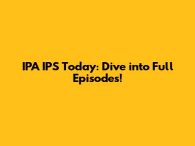 IPA IPS Today: Dive into Full Episodes!