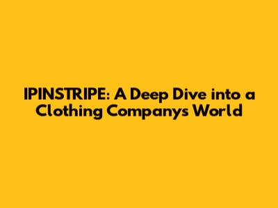 IPINSTRIPE: A Deep Dive into a Clothing Company's World