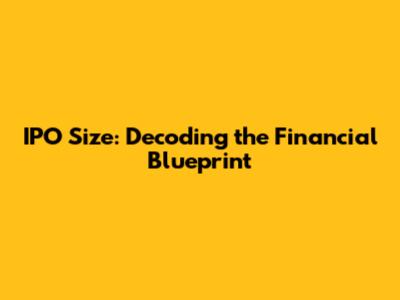 IPO Size: Decoding the Financial Blueprint