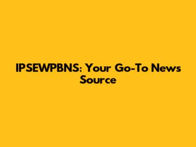 IPSEWPBNS: Your Go-To News Source