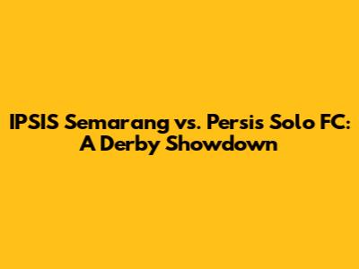 IPSIS Semarang vs. Persis Solo FC: A Derby Showdown