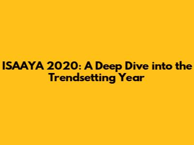 ISAAYA 2020: A Deep Dive into the Trendsetting Year