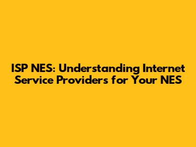 ISP NES: Understanding Internet Service Providers for Your NES