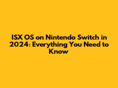 ISX OS on Nintendo Switch in 2024: Everything You Need to Know