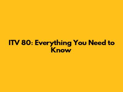 ITV 80: Everything You Need to Know