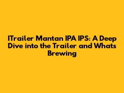 ITrailer Mantan IPA IPS: A Deep Dive into the Trailer and What's Brewing