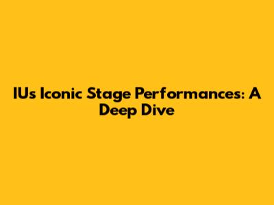 IU's Iconic Stage Performances: A Deep Dive