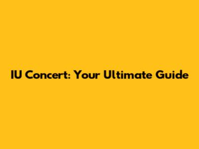 IU Concert: Your Ultimate Guide