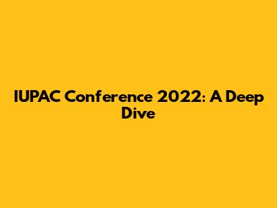IUPAC Conference 2022: A Deep Dive