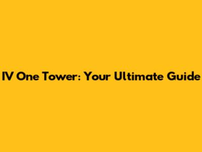 IV One Tower: Your Ultimate Guide
