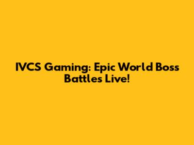 IVCS Gaming: Epic World Boss Battles Live!