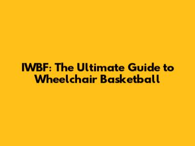 IWBF: The Ultimate Guide to Wheelchair Basketball