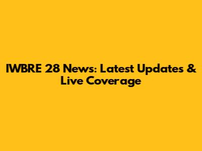 IWBRE 28 News: Latest Updates & Live Coverage