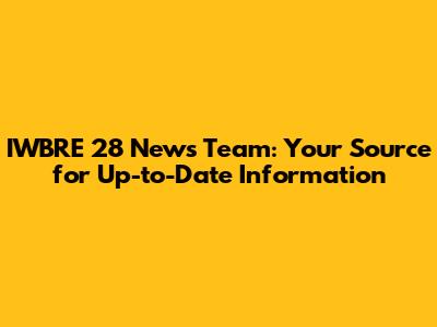 IWBRE 28 News Team: Your Source for Up-to-Date Information