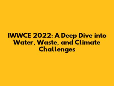 IWWCE 2022: A Deep Dive into Water, Waste, and Climate Challenges