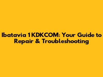 Ibatavia 1 KDKCOM: Your Guide to Repair & Troubleshooting