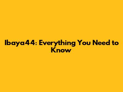 Ibaya44: Everything You Need to Know