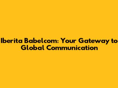 Iberita Babelcom: Your Gateway to Global Communication