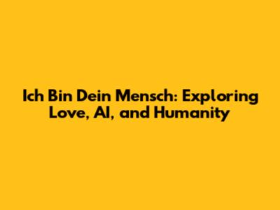 Ich Bin Dein Mensch: Exploring Love, AI, and Humanity