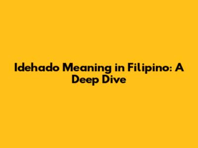 Idehado Meaning in Filipino: A Deep Dive