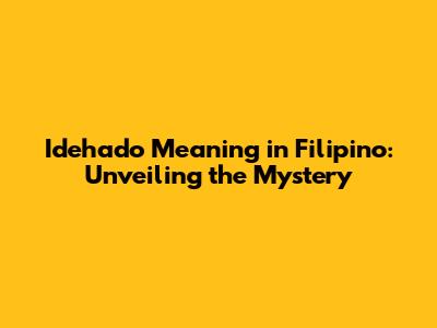 Idehado Meaning in Filipino: Unveiling the Mystery
