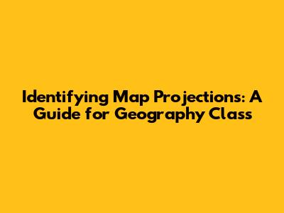 Identifying Map Projections: A Guide for Geography Class