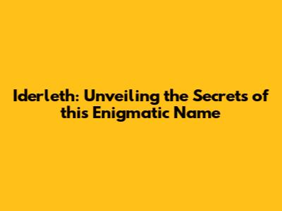 Iderleth: Unveiling the Secrets of this Enigmatic Name