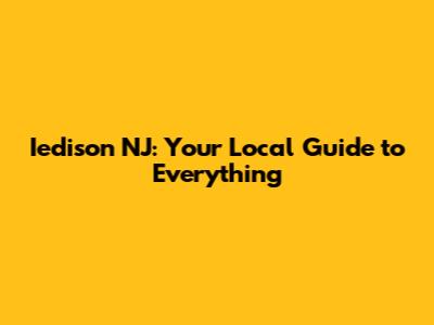 Iedison NJ: Your Local Guide to Everything