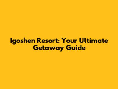 Igoshen Resort: Your Ultimate Getaway Guide