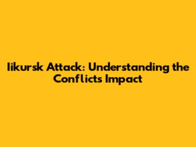 Iikursk Attack: Understanding the Conflict's Impact