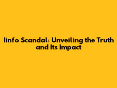 Iinfo Scandal: Unveiling the Truth and Its Impact