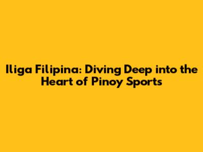 Iliga Filipina: Diving Deep into the Heart of Pinoy Sports
