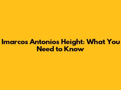 Imarcos Antonio's Height: What You Need to Know