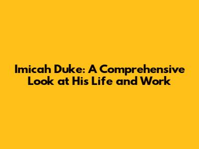 Imicah Duke: A Comprehensive Look at His Life and Work