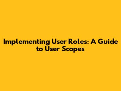Implementing User Roles: A Guide to User Scopes