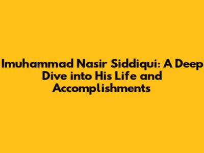 Imuhammad Nasir Siddiqui: A Deep Dive into His Life and Accomplishments