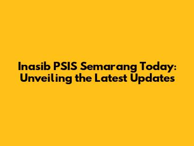 Inasib PSIS Semarang Today: Unveiling the Latest Updates