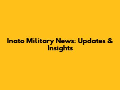 Inato Military News: Updates & Insights
