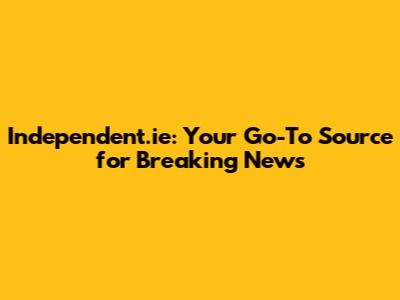 Independent.ie: Your Go-To Source for Breaking News
