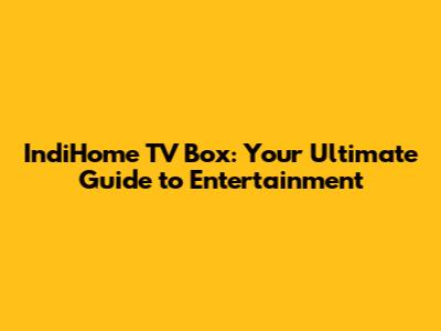 IndiHome TV Box: Your Ultimate Guide to Entertainment