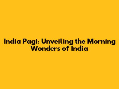 India Pagi: Unveiling the Morning Wonders of India
