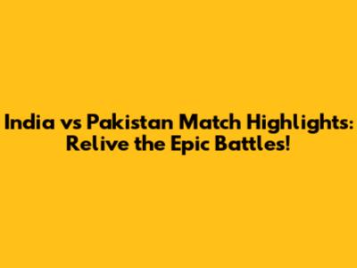 India vs Pakistan Match Highlights: Relive the Epic Battles!