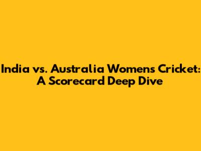 India vs. Australia Women's Cricket: A Scorecard Deep Dive