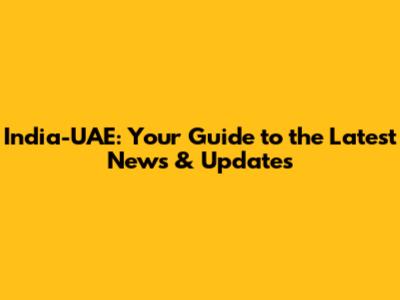 India-UAE: Your Guide to the Latest News & Updates