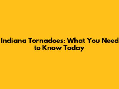 Indiana Tornadoes: What You Need to Know Today