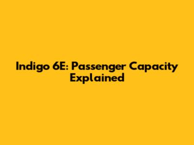 Indigo 6E: Passenger Capacity Explained