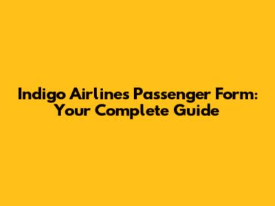 Indigo Airlines Passenger Form: Your Complete Guide