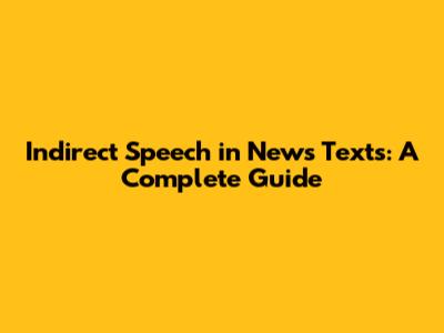 Indirect Speech in News Texts: A Complete Guide